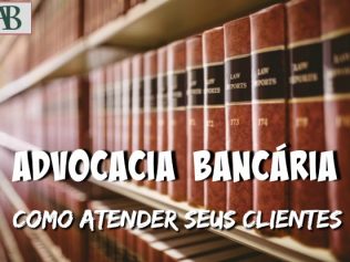 Advocacia bancária: dicas de como atender o cliente